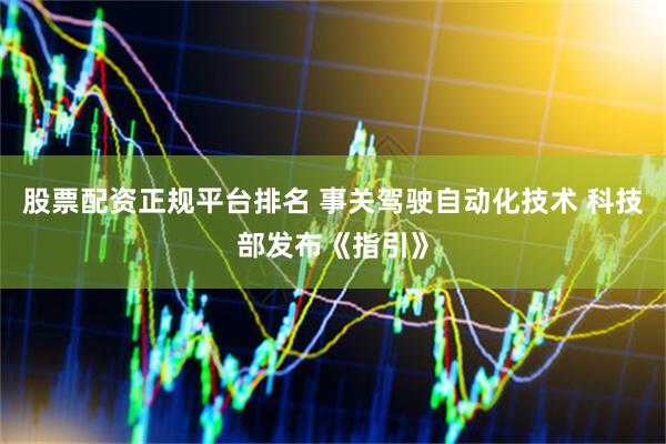 股票配资正规平台排名 事关驾驶自动化技术 科技部发布《指引》