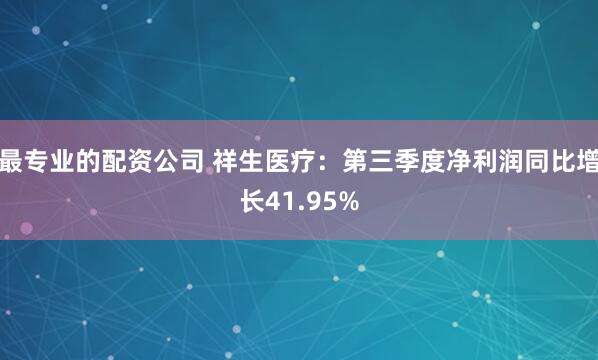 最专业的配资公司 祥生医疗：第三季度净利润同比增长41.95%