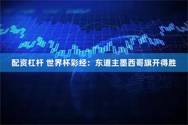 配资杠杆 世界杯彩经：东道主墨西哥旗开得胜