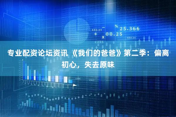专业配资论坛资讯 《我们的爸爸》第二季：偏离初心，失去原味