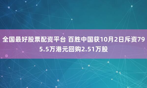 全国最好股票配资平台 百胜中国获10月2日斥资795.5万港元回购2.51万股